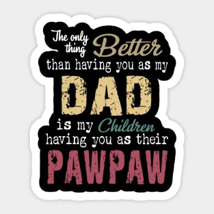 The only thing better than having you as my dad is my children having you as their pawpaw Sticker